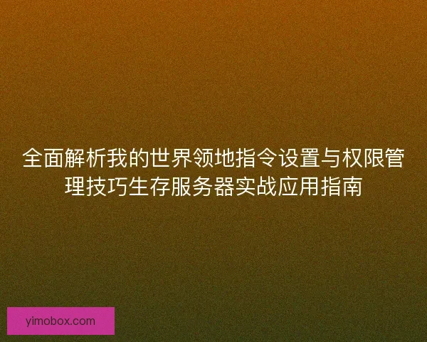 全面解析我的世界领地指令设置与权限管理技巧生存服务器实战应用指南